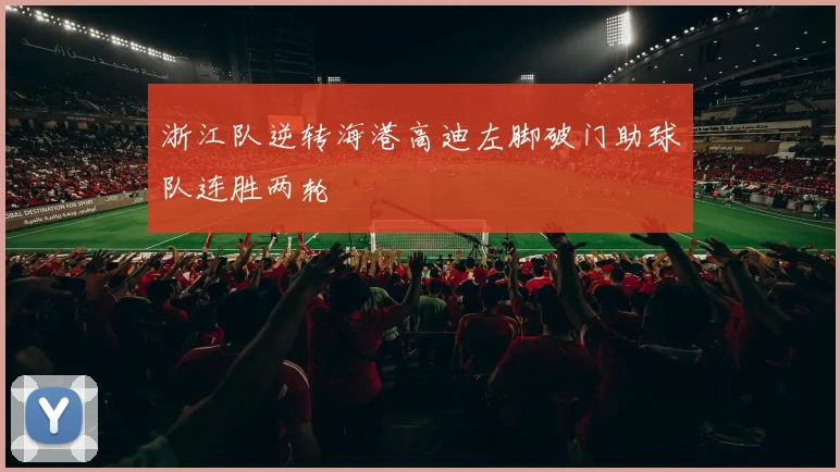 浙江队逆转海港高迪左脚破门助球队连胜两轮