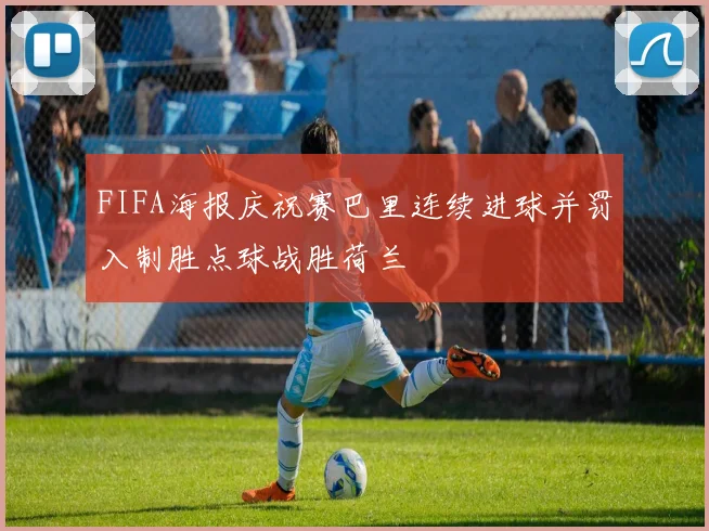 FIFA海报庆祝赛巴里连续进球并罚入制胜点球战胜荷兰