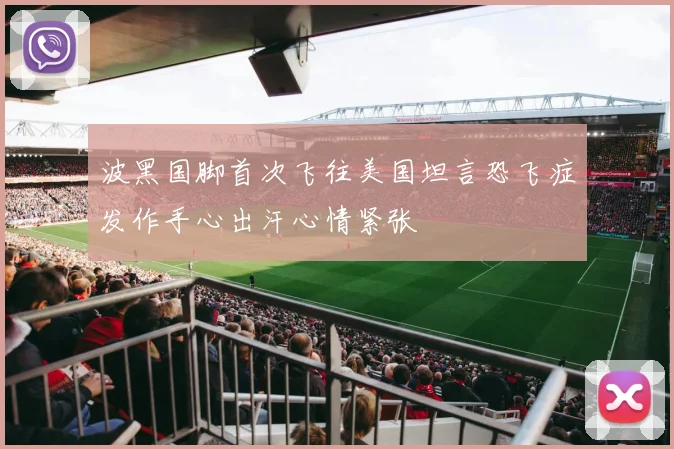 波黑国脚首次飞往美国坦言恐飞症发作手心出汗心情紧张