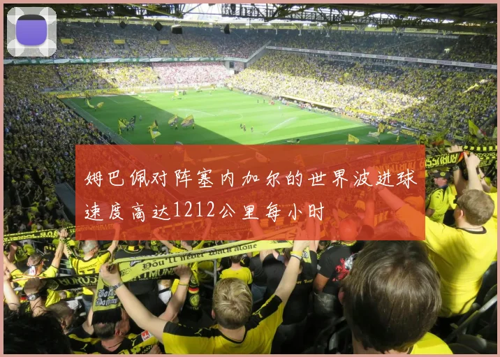 姆巴佩对阵塞内加尔的世界波进球速度高达1212公里每小时