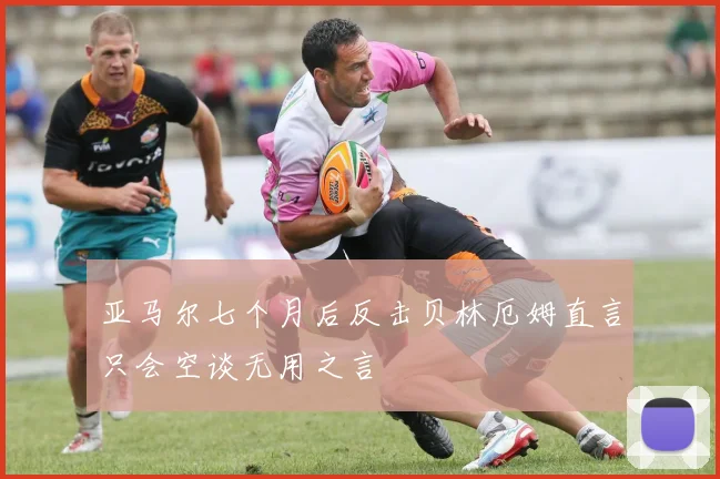 亚马尔七个月后反击贝林厄姆直言只会空谈无用之言