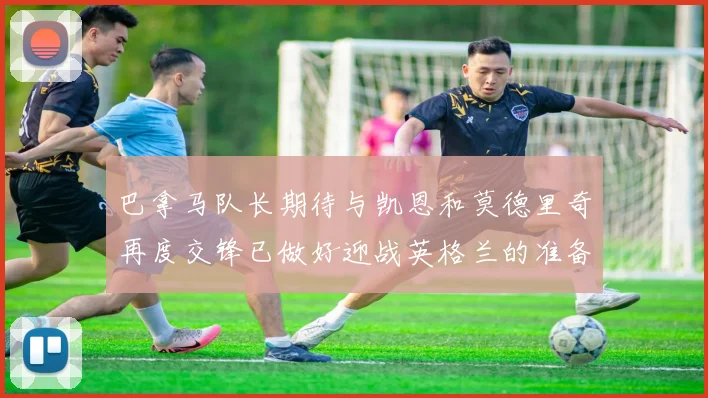 巴拿马队长期待与凯恩和莫德里奇再度交锋已做好迎战英格兰的准备
