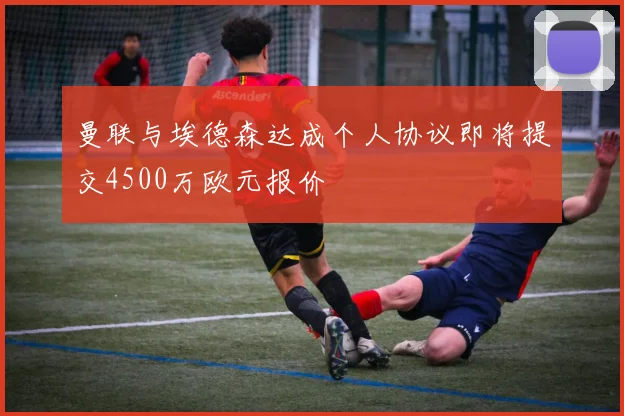 曼联与埃德森达成个人协议即将提交4500万欧元报价