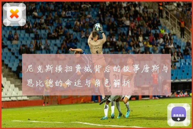 尼克斯横扫费城背后的故事唐斯与恩比德的命运与角色解析