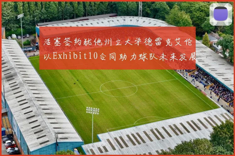 活塞签约犹他州立大学德雷克艾伦以Exhibit10合同助力球队未来发展