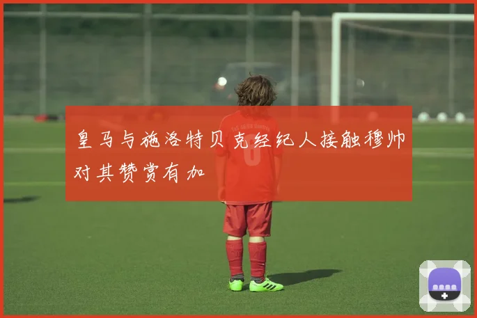 皇马与施洛特贝克经纪人接触穆帅对其赞赏有加