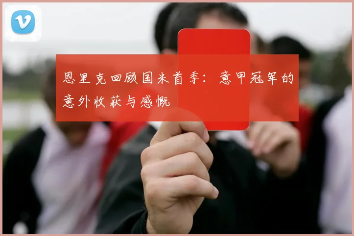 恩里克回顾国米首季：意甲冠军的意外收获与感慨