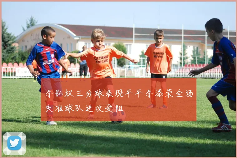李弘权三分球表现平平李添荣全场失准球队进攻受阻