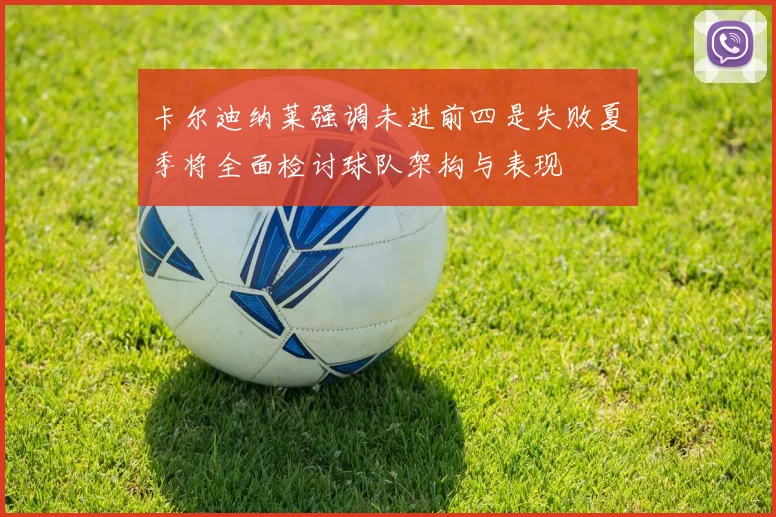 卡尔迪纳莱强调未进前四是失败夏季将全面检讨球队架构与表现