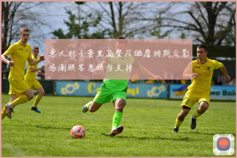 意大利卡普里岛餐厅晒詹姆斯合影感谢顾客惠顾与支持