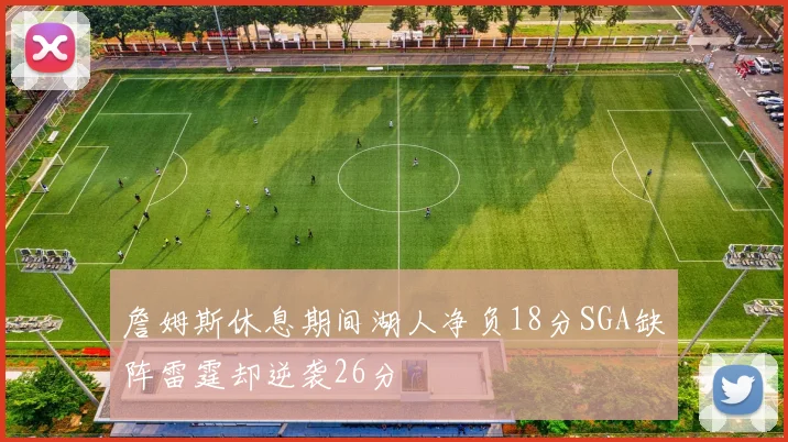 詹姆斯休息期间湖人净负18分SGA缺阵雷霆却逆袭26分