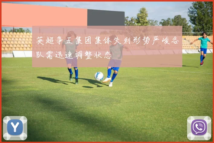 英超争五集团集体失利形势严峻各队需迅速调整状态